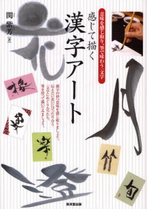 感じて描く漢字アート 意味を感じ取り、筆で味わう一文字 [本]