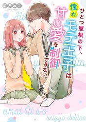 ひとつ屋根の下、憧れモテ王子は甘い愛を制御できない。 [本]