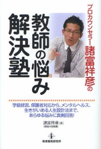 プロカウンセラー諸富祥彦の教師の悩み解決塾 学級経営、保護者対応から、メンタルヘルス、生きがいある人生設計法まで、あらゆる悩みに