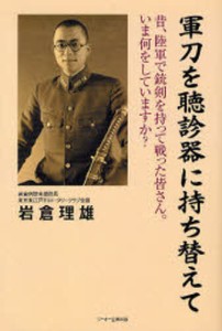 軍刀を聴診器に持ち替えて 昔、陸軍で銃剣を持って戦った皆さん。いま何をしていますか? [本]