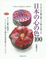 日本の心の色100 ちりめんのお細工物やつり飾りを楽しむ 美しいお細工物100点＋ちりめんで奏でる100色の布見本帖とカラーレッスン 縮刷版