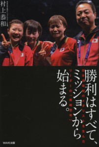 勝利はすべて、ミッションから始まる。 日本卓球初のメダリストを生んだリーダーの「戦略思考」 [本]