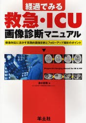 経過でみる救急・ICU画像診断マニュアル 救急対応に活かす実践的画像診断とフォローアップ撮影のポイント [本]