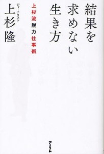 結果を求めない生き方 上杉流脱力仕事術 [本]