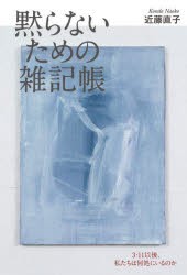 黙らないための雑記帳 3・11以後、私たちは何処にいるのか [本]