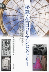 秘録・在日コリアンヒストリー 戦後の民族組織結成から芸能・タカラヅカまで [本]