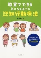 教室でできる気になる子への認知行動療法 「認知の歪み」から起こる行動を変える13の技法 [本]