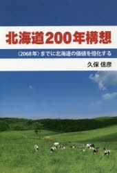 北海道200年構想 〈2068年〉までに北海道の価値を倍化する [本]