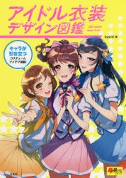 アイドル衣装デザイン図鑑 キャラが引き立つコスチュームアイデア満載! [本]