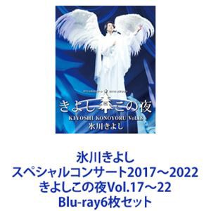 氷川きよし スペシャルコンサート2017〜2022 きよしこの夜Vol.17〜22 [Blu-ray6枚セット]