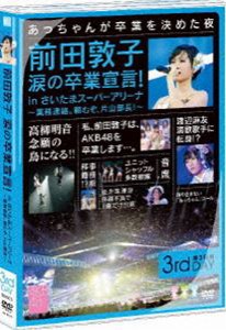 AKB48／前田敦子 涙の卒業宣言!in さいたまスーパーアリーナ 〜業務連絡。頼むぞ、片山部長!〜 第3日目DVD [DVD]