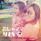 おしゃママMIX〜子育てとオシャレの両立革命Covers〜 [CD]