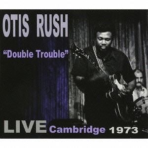 オーティス・ラッシュ / ダブル・トラブル - ライブ・ケンブリッジ 1973 [CD]