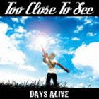 TOO CLOSE TO SEE / DAYS ALIVE [CD]