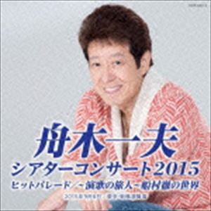 舟木一夫 / シアターコンサート 2015 ヒットパレード／〜演歌の旅人〜 船村徹の世界 [CD]