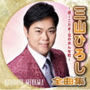 三山ひろし / 三山ひろし全曲集〜谺ーこだま・北のおんな町〜 [CD]