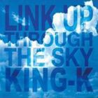 KING-K / LINK UP THROUGH THE SKY [CD]