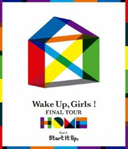 Wake Up，Girls! FINAL TOUR —HOME—〜PART I Start It Up，〜 [Blu-ray]
