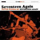 SEVENTEEN AGAiN / NEVER WANNA BE SEVENTEEN AGAIN [CD]