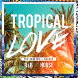 TROPICAL LOVE - The Best Mix of Summer R＆B × House [CD]