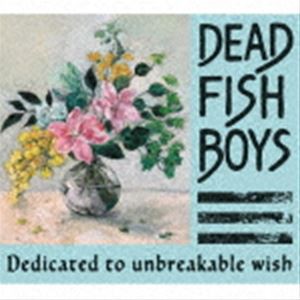 DEAD FISH BOYS / Dedicated to unbreakable wish [CD]