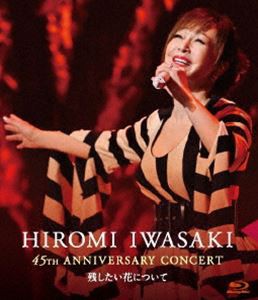 岩崎宏美／HIROMI IWASAKI 45th ANNIVERSARY CONCERT 残したい花について [Blu-ray]