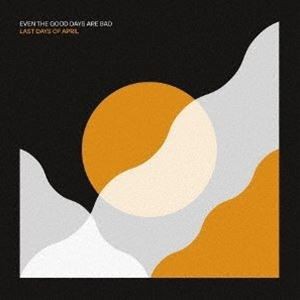 LAST DAYS OF APRIL / EVEN THE GOOD DAYS ARE BAD [CD]