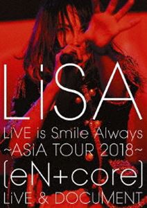 LiSA／LiVE is Smile Always〜ASiA TOUR 2018〜［eN ＋ core］LiVE ＆ DOCUMENT（通常盤） [Blu-ray]