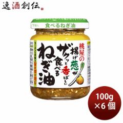 桃屋の揚げ葱がザクッと香ばしい食べるねぎ油 100g 6個 02/25以降順次発送致します のし・ギフト対応不可