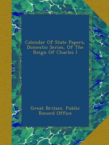 Calendar Of State Papers, Domestic Series, Of The Reign Of Charles I