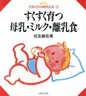 中古】 すくすく育つ母乳・ミルク・離乳食 元気が出る育児の本３／住友