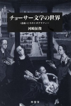 【中古】 チョーサー文学の世界 「遊戯」とそのトポグラフィー／河崎征俊(著者)