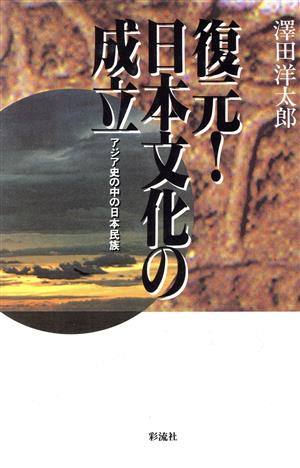 【中古】 復元！日本文化の成立 アジア史の中の日本民族／沢田洋太郎(著者)