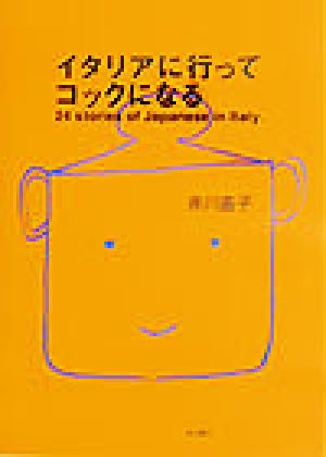 【中古】 イタリアに行ってコックになる ２４　ｓｔｏｒｉｅｓ　ｏｆ　Ｊａｐａｎｅｓｅ　ｉｎ　Ｉｔａｌｙ．／井川直子(著者)