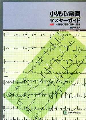 小児心電図マスターガイド 速習 １２誘導心電図の基礎と臨床／長嶋正實 