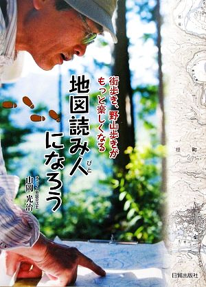 【中古】 地図読み人になろう 街歩き、野山歩きがもっと楽しくなる／山岡光治【著】 その他歴史・地理
