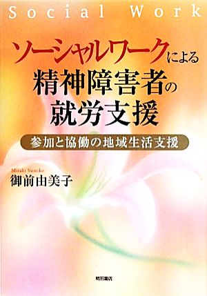 【中古】 ソーシャルワークによる精神障害者の就労支援 参加と協働の地域生活支援／御前由美子【著】