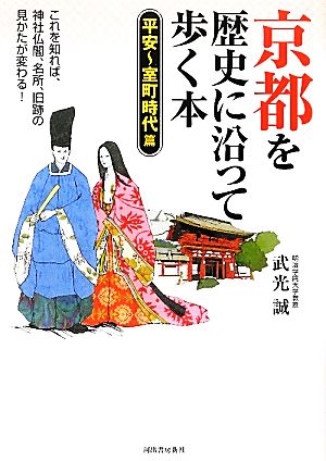 【中古】 京都を歴史に沿って歩く本　平安〜室町時代篇 平安〜室町時代篇／武光誠【著】