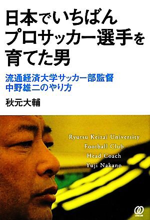 日本でいちばんプロサッカー選手を育てた男 流通経済大学サッカー部