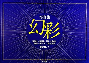 写真集 幻彩 猛獣との激闘、美しき鳥達、自然の華やぎ、富士百景／柳田佳久(著者)