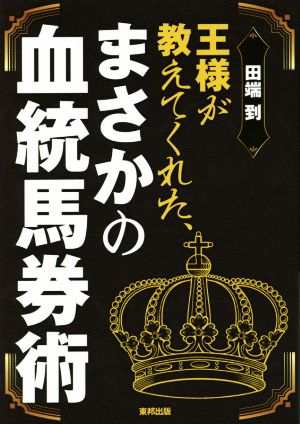 王様が教えてくれた、まさかの血統馬券術／田端到(著者) - ギャンブル