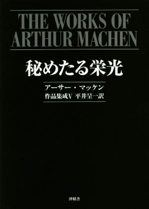 秘めたる栄光 アーサー・マッケン作品集成 V／アーサー・マッケン(著者 