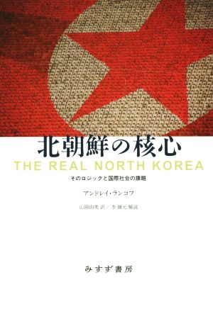 【中古】 北朝鮮の核心 そのロジックと国際社会の課題／アンドレイ・ランコフ(著者),山岡由美(訳者),李鍾元