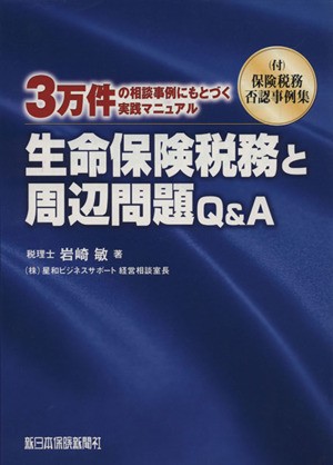 生命保険税務と周辺問題Ｑ＆Ａ ３万件の相談事例にもとづく実践