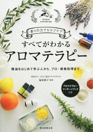 【中古】 すべてがわかるアロマテラピー 香りの力でセルフケア　精油をはじめて学ぶ人から、プロ・資格取得まで。／塩屋紹子(著者)