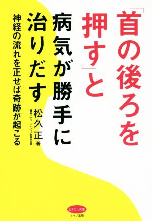 【中古】 「首の後ろを押す」と病気が勝手に治りだす 神経の流れを正せば奇跡が起こる ビタミン文庫／松久正(著者)