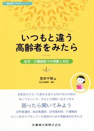 【中古】 いつもと違う高齢者を見たら　在宅・介護施設での判断と対応 高齢者ケアのキーノート／荒井千明(著者)