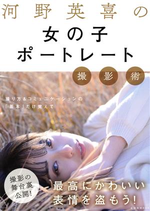 【中古】 河野英喜の女の子ポートレート撮影術 玄光社ＭＯＯＫ／河野英喜(著者)