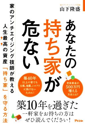 【中古】 あなたの持ち家が危ない 家のアンチエイジング技師が教える人生最高の資産「持ち家」を守る方法／山下隆盛(著者)