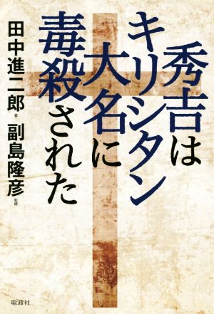 【中古】 秀吉はキリシタン大名に毒殺された／田中進二郎(著者),副島隆彦(監修)